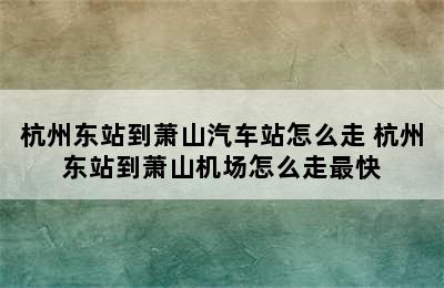 杭州东站到萧山汽车站怎么走 杭州东站到萧山机场怎么走最快